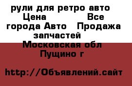 рули для ретро авто › Цена ­ 12 000 - Все города Авто » Продажа запчастей   . Московская обл.,Пущино г.